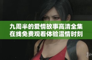 九周半的爱情故事高清全集在线免费观看体验温情时刻