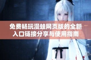免费畅玩漫蛙网页版的全新入口链接分享与使用指南
