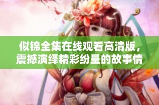 似锦全集在线观看高清版，震撼演绎精彩纷呈的故事情节