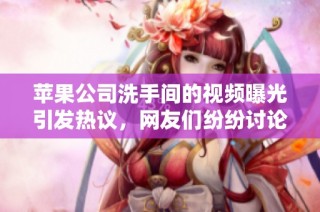 苹果公司洗手间的视频曝光引发热议，网友们纷纷讨论其背后的故事
