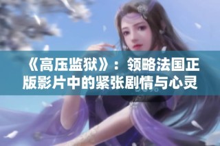 《高压监狱》：领略法国正版影片中的紧张剧情与心灵冲突