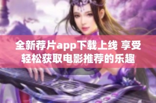全新荐片app下载上线 享受轻松获取电影推荐的乐趣