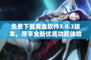免费下载黄金软件3.0.3版本，尽享全新优质功能体验！