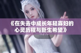 《在失去中成长年轻寡妇的心灵历程与新生希望》