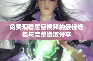 免费观看星空视频的最佳途径与完整资源分享