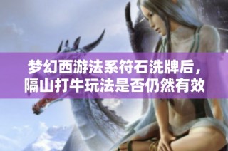 梦幻西游法系符石洗牌后，隔山打牛玩法是否仍然有效？