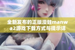全新发布的正版漫蛙manwa2游戏下载方式与提示详解