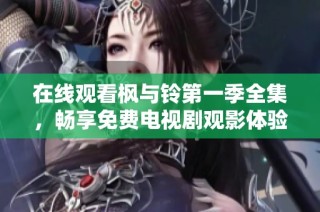 在线观看枫与铃第一季全集，畅享免费电视剧观影体验与精彩剧情分析