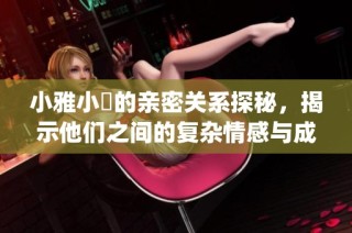 小雅小泬的亲密关系探秘，揭示他们之间的复杂情感与成长故事(1)