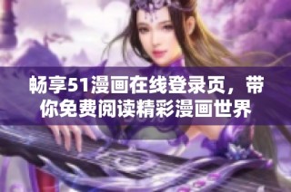 畅享51漫画在线登录页，带你免费阅读精彩漫画世界