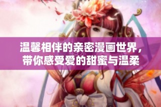 温馨相伴的亲密漫画世界，带你感受爱的甜蜜与温柔