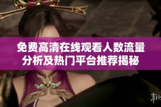 免费高清在线观看人数流量分析及热门平台推荐揭秘