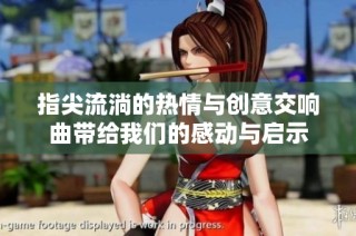 指尖流淌的热情与创意交响曲带给我们的感动与启示