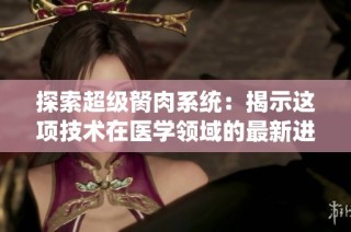 探索超级胬肉系统：揭示这项技术在医学领域的最新进展与应用