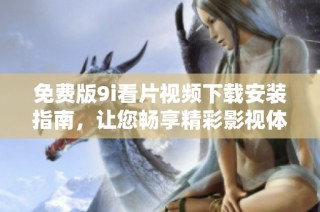 免费版9i看片视频下载安装指南，让您畅享精彩影视体验