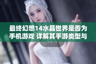 最终幻想14水晶世界是否为手机游戏 详解其手游类型与玩法特点