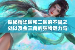 探秘精华区和二区的不同之处以及金三角的独特魅力与秘诀