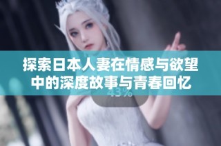 探索日本人妻在情感与欲望中的深度故事与青春回忆