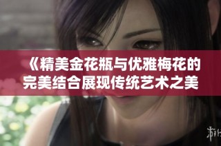 《精美金花瓶与优雅梅花的完美结合展现传统艺术之美》