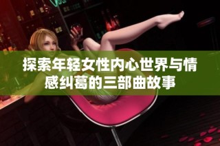 探索年轻女性内心世界与情感纠葛的三部曲故事