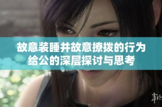 故意装睡并故意撩拨的行为给公的深层探讨与思考