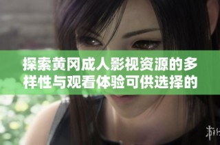探索黄冈成人影视资源的多样性与观看体验可供选择的内容分析
