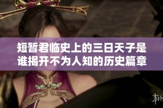 短暂君临史上的三日天子是谁揭开不为人知的历史篇章