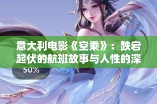 意大利电影《空乘》：跌宕起伏的航班故事与人性的深刻探讨