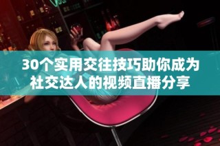 30个实用交往技巧助你成为社交达人的视频直播分享