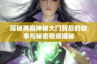 探秘两扇神秘大门背后的故事与秘密视频揭秘