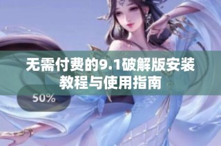 无需付费的9.1破解版安装教程与使用指南