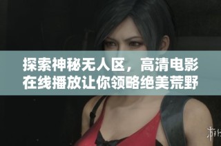 探索神秘无人区，高清电影在线播放让你领略绝美荒野风光