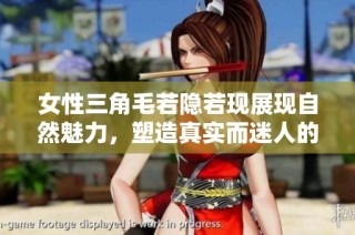 女性三角毛若隐若现展现自然魅力，塑造真实而迷人的身姿