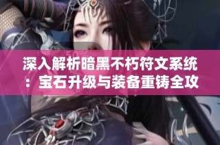 深入解析暗黑不朽符文系统：宝石升级与装备重铸全攻略