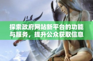 探索政府网站新平台的功能与服务，提升公众获取信息的便利性