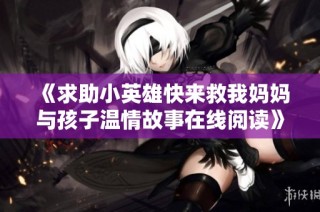 《求助小英雄快来救我妈妈与孩子温情故事在线阅读》