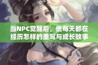 当NPC觉醒后，他每天都在经历怎样的重写与成长故事