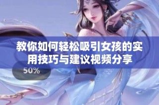 教你如何轻松吸引女孩的实用技巧与建议视频分享