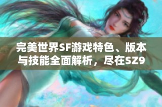 完美世界SF游戏特色、版本与技能全面解析，尽在SZ9YI游戏站！