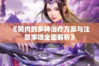 《胬肉的多种治疗方案与注意事项全面解析》