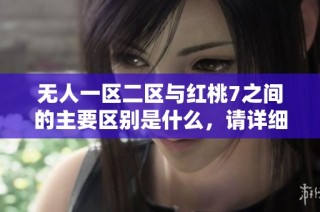 无人一区二区与红桃7之间的主要区别是什么，请详细解析一下。