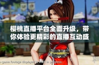 樱桃直播平台全面升级，带你体验更精彩的直播互动盛宴