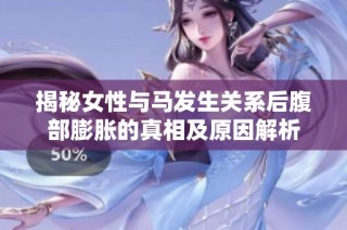 揭秘女性与马发生关系后腹部膨胀的真相及原因解析