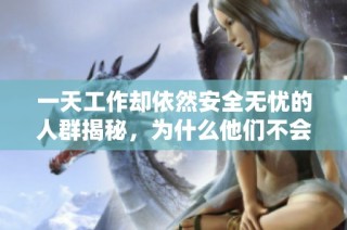 一天工作却依然安全无忧的人群揭秘，为什么他们不会被辞退