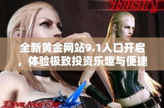 全新黄金网站9.1入口开启，体验极致投资乐趣与便捷服务
