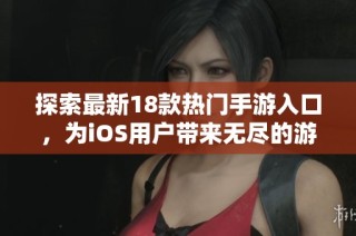 探索最新18款热门手游入口，为iOS用户带来无尽的游戏乐趣与精彩体验！
