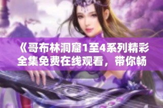 《哥布林洞窟1至4系列精彩全集免费在线观看，带你畅游奇幻冒险》