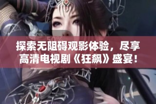 探索无阻碍观影体验，尽享高清电视剧《狂飙》盛宴！