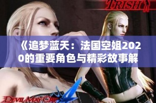 《追梦蓝天：法国空姐2020的重要角色与精彩故事解析》