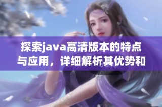 探索java高清版本的特点与应用，详细解析其优势和功能
